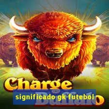 significado gk futebol